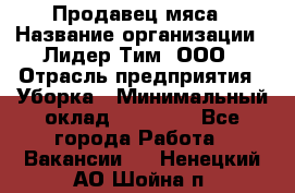 Продавец мяса › Название организации ­ Лидер Тим, ООО › Отрасль предприятия ­ Уборка › Минимальный оклад ­ 28 200 - Все города Работа » Вакансии   . Ненецкий АО,Шойна п.